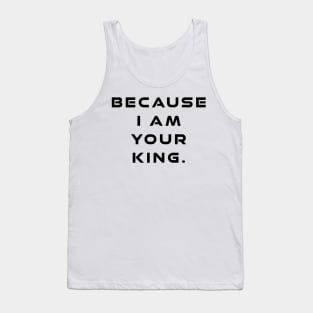 Because I Am Your King Tank Top